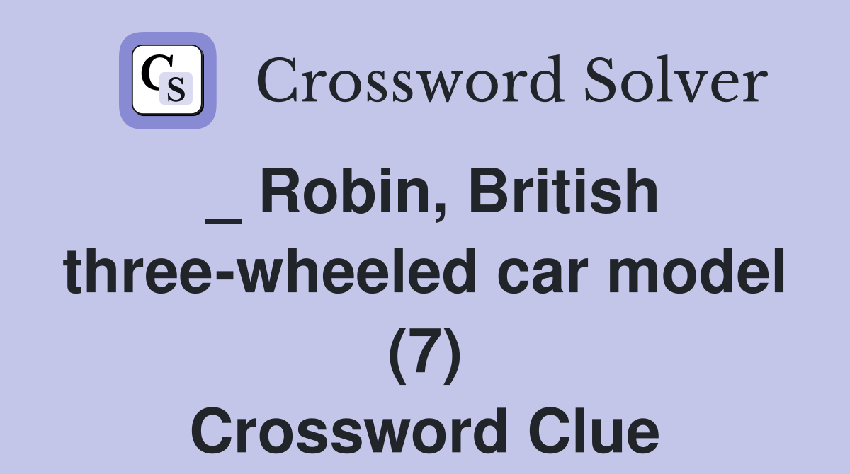 _ Robin, British threewheeled car model (7) Crossword Clue Answers Crossword Solver